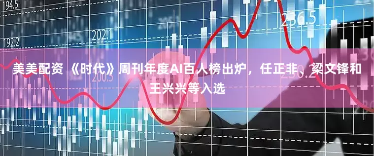 美美配资 《时代》周刊年度AI百人榜出炉，任正非、梁文锋和王兴兴等入选