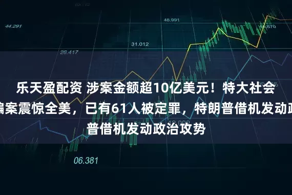 乐天盈配资 涉案金额超10亿美元！特大社会福利诈骗案震惊全美，已有61人被定罪，特朗普借机发动政治攻势